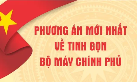 Phương án mới nhất về tinh gọn bộ máy chính phủ